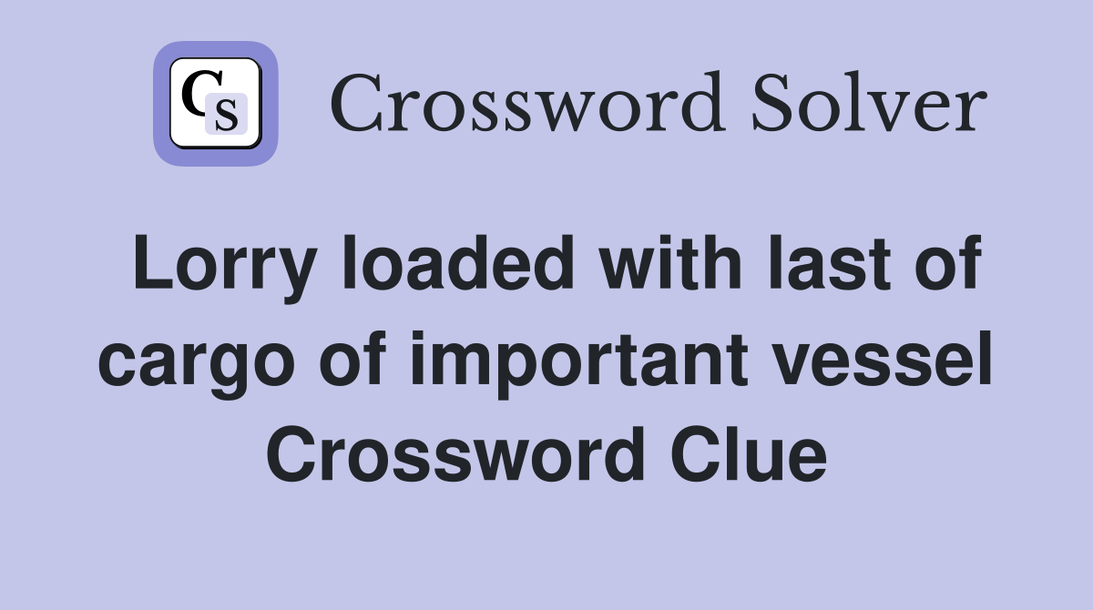 Lorry loaded with last of cargo of important vessel Crossword Clue